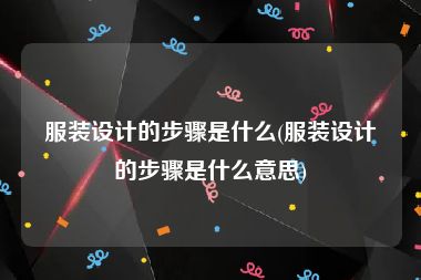 服装设计的步骤是什么(服装设计的步骤是什么意思)
