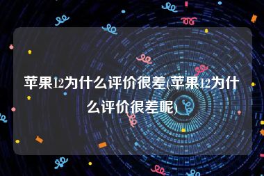 苹果12为什么评价很差(苹果12为什么评价很差呢)