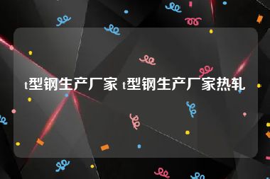 t型钢生产厂家 t型钢生产厂家热轧
