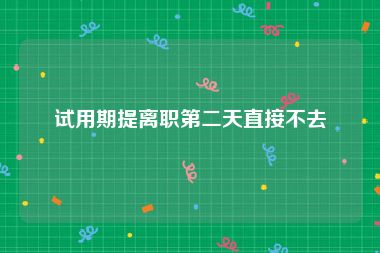 试用期提离职第二天直接不去