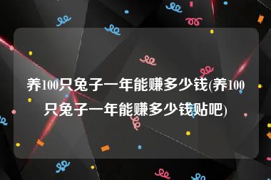 养100只兔子一年能赚多少钱(养100只兔子一年能赚多少钱贴吧)