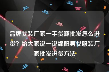 品牌女装厂家一手货源批发怎么进货？给大家说一说绵阳男女服装厂家批发进货方法