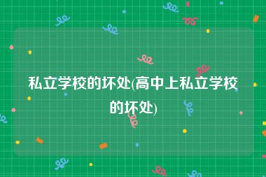 私立学校的坏处(高中上私立学校的坏处)