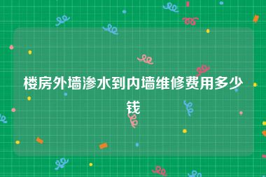 楼房外墙渗水到内墙维修费用多少钱