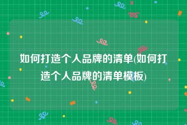 如何打造个人品牌的清单(如何打造个人品牌的清单模板)