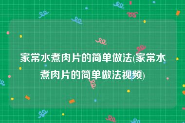 家常水煮肉片的简单做法(家常水煮肉片的简单做法视频)