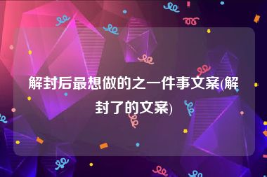 解封后最想做的之一件事文案(解封了的文案)