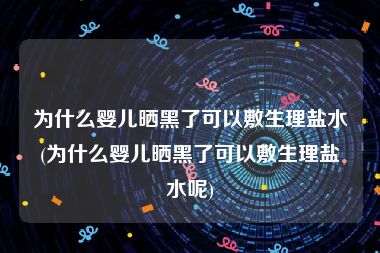 为什么婴儿晒黑了可以敷生理盐水(为什么婴儿晒黑了可以敷生理盐水呢)