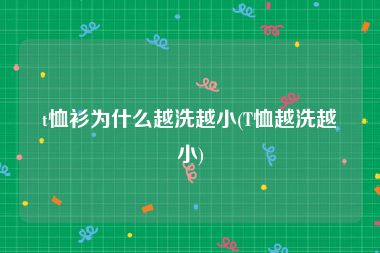 t恤衫为什么越洗越小(T恤越洗越小)