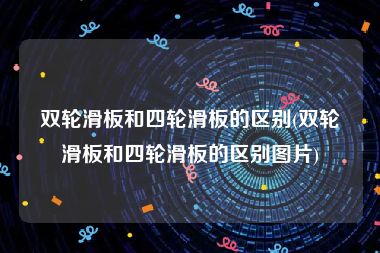 双轮滑板和四轮滑板的区别(双轮滑板和四轮滑板的区别图片)