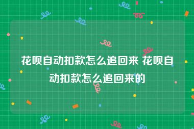 花呗自动扣款怎么追回来 花呗自动扣款怎么追回来的