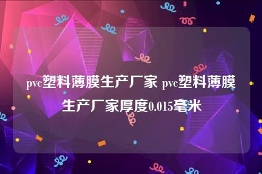 pvc塑料薄膜生产厂家 pvc塑料薄膜生产厂家厚度0.015毫米