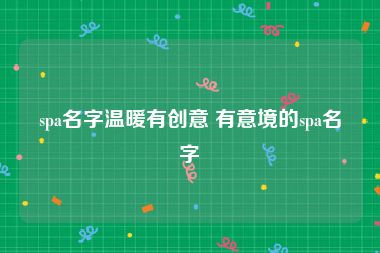 spa名字温暖有创意 有意境的spa名字