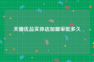 天猫优品实体店加盟审批多久