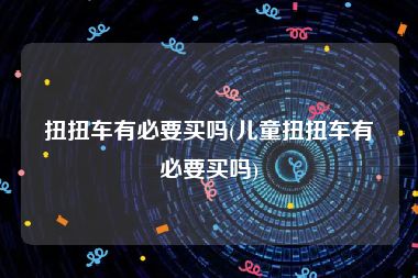 扭扭车有必要买吗(儿童扭扭车有必要买吗)