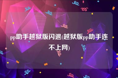 pp助手越狱版闪退(越狱版pp助手连不上网)