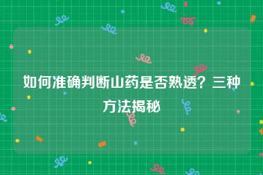 如何准确判断山药是否熟透？三种方法揭秘