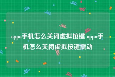 oppo手机怎么关闭虚拟按键 oppo手机怎么关闭虚拟按键震动