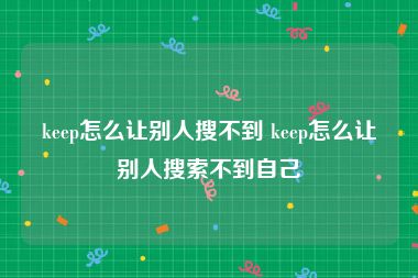 keep怎么让别人搜不到 keep怎么让别人搜索不到自己