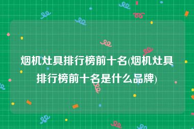烟机灶具排行榜前十名(烟机灶具排行榜前十名是什么品牌)