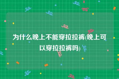 为什么晚上不能穿拉拉裤(晚上可以穿拉拉裤吗)