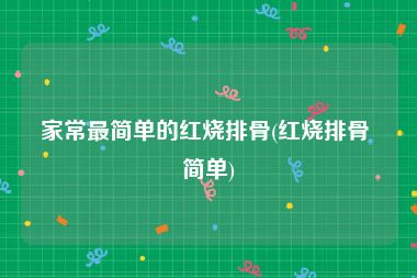 家常最简单的红烧排骨(红烧排骨 简单)