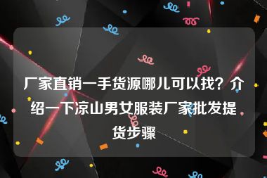 厂家直销一手货源哪儿可以找？介绍一下凉山男女服装厂家批发提货步骤