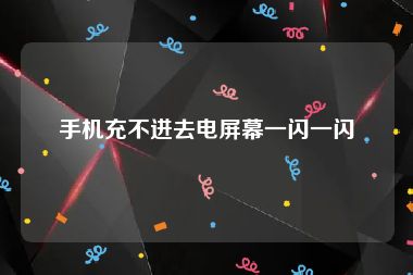 手机充不进去电屏幕一闪一闪