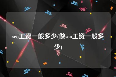 seo工资一般多少(做seo工资一般多少)