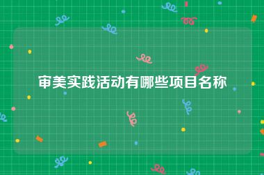 审美实践活动有哪些项目名称