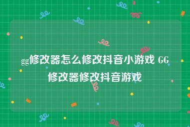 gg修改器怎么修改抖音小游戏 GG修改器修改抖音游戏