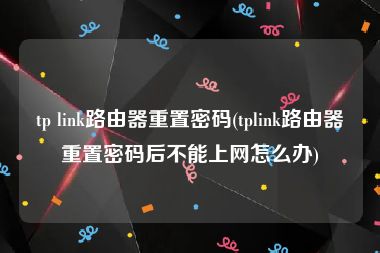 tp link路由器重置密码(tplink路由器重置密码后不能上网怎么办)