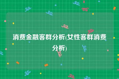 消费金融客群分析(女性客群消费分析)