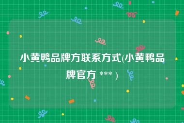 小黄鸭品牌方联系方式(小黄鸭品牌官方 *** )