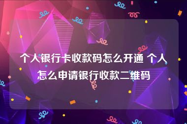 个人银行卡收款码怎么开通 个人怎么申请银行收款二维码