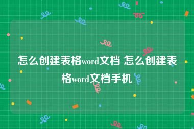 怎么创建表格word文档 怎么创建表格word文档手机
