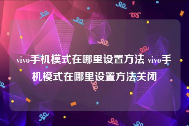 vivo手机模式在哪里设置方法 vivo手机模式在哪里设置方法关闭