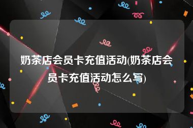 奶茶店会员卡充值活动(奶茶店会员卡充值活动怎么写)