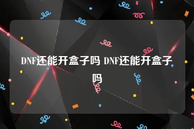 DNF还能开盒子吗 DNF还能开盒子吗