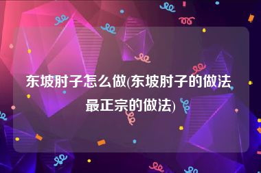 东坡肘子怎么做(东坡肘子的做法 最正宗的做法)