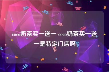 coco奶茶买一送一 coco奶茶买一送一是特定门店吗