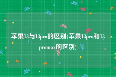苹果13与13pro的区别(苹果13pro和13promax的区别)
