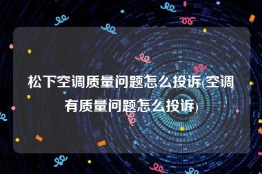 松下空调质量问题怎么投诉(空调有质量问题怎么投诉)