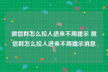 微信群怎么拉人进来不用提示 微信群怎么拉人进来不用提示消息