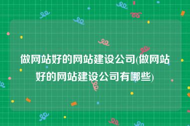 做网站好的网站建设公司(做网站好的网站建设公司有哪些)