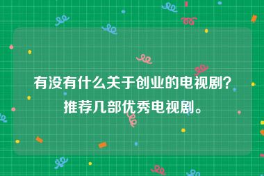 有没有什么关于创业的电视剧？推荐几部优秀电视剧。