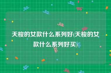 天梭的女款什么系列好(天梭的女款什么系列好买)