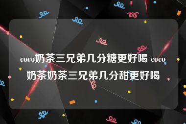 coco奶茶三兄弟几分糖更好喝 coco奶茶奶茶三兄弟几分甜更好喝