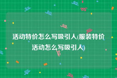 活动特价怎么写吸引人(服装特价活动怎么写吸引人)