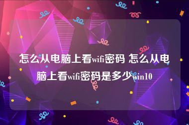 怎么从电脑上看wifi密码 怎么从电脑上看wifi密码是多少win10